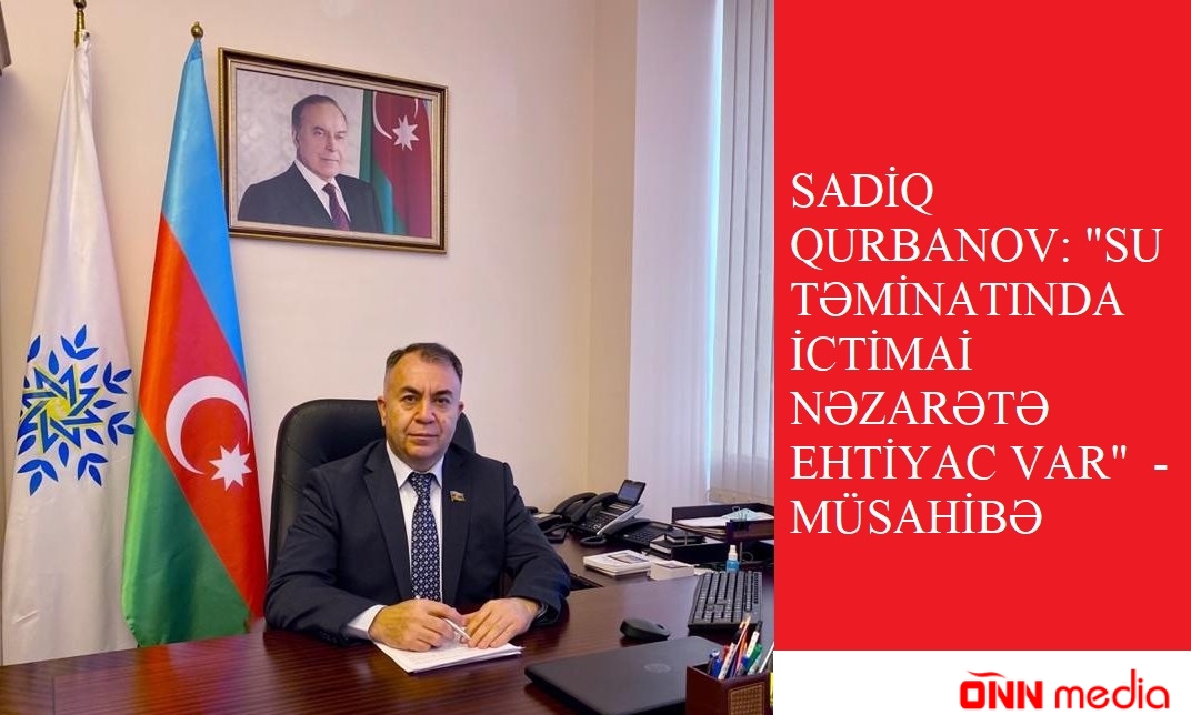 Sadiq Qurbanov: "Su təminatında ictimai  nəzarətə  ehtiyac var"  - MÜSAHİBƏ
