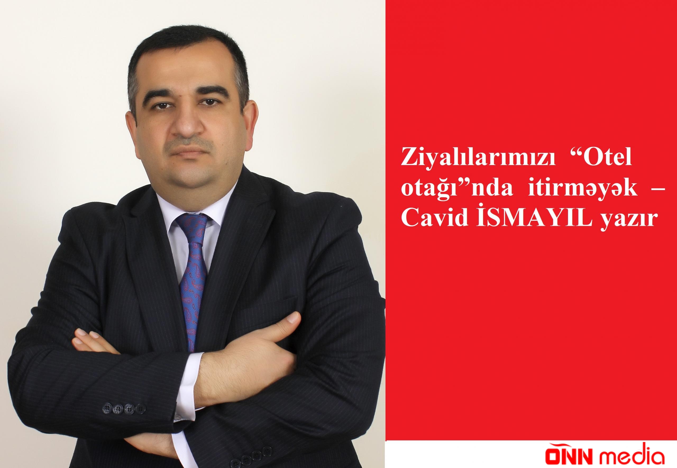 Ziyalılarımızı  “Otel otağı”nda itirməyək – Cavid İSMAYIL yazır