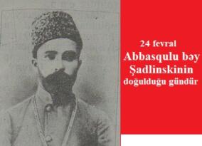 24 fevral Abbasqulu bəy Şadlinskinin doğulduğu gündür